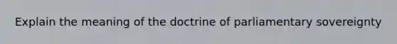 Explain the meaning of the doctrine of parliamentary sovereignty