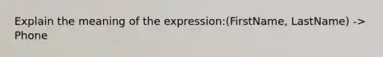 Explain the meaning of the expression:(FirstName, LastName) -> Phone