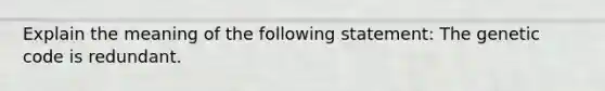 Explain the meaning of the following statement: The genetic code is redundant.