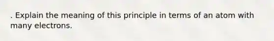 . Explain the meaning of this principle in terms of an atom with many electrons.