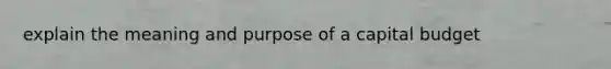 explain the meaning and purpose of a capital budget