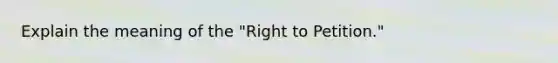 Explain the meaning of the "Right to Petition."