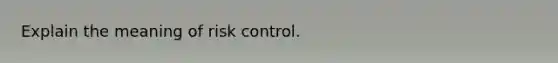 Explain the meaning of risk control.