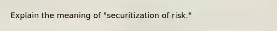 Explain the meaning of "securitization of risk."