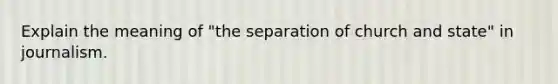 Explain the meaning of "the separation of church and state" in journalism.