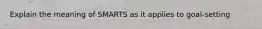 Explain the meaning of SMARTS as it applies to goal-setting