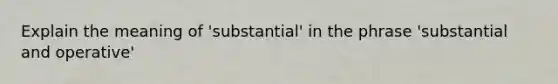 Explain the meaning of 'substantial' in the phrase 'substantial and operative'