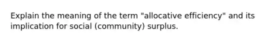 Explain the meaning of the term "allocative efficiency" and its implication for social (community) surplus.