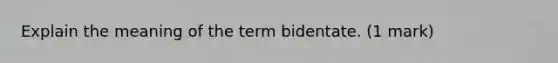 Explain the meaning of the term bidentate. (1 mark)