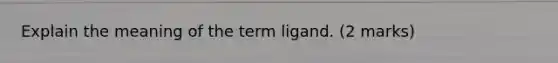 Explain the meaning of the term ligand. (2 marks)