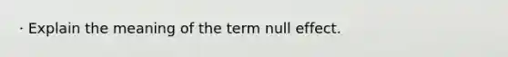 · Explain the meaning of the term null effect.