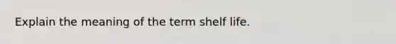 Explain the meaning of the term shelf life.