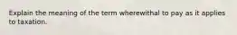 Explain the meaning of the term wherewithal to pay as it applies to taxation.