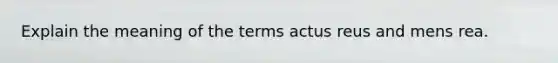 Explain the meaning of the terms actus reus and mens rea.