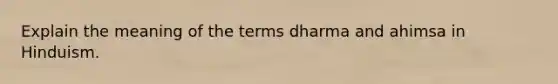 Explain the meaning of the terms dharma and ahimsa in Hinduism.