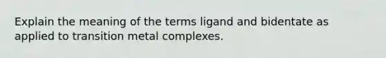 Explain the meaning of the terms ligand and bidentate as applied to transition metal complexes.