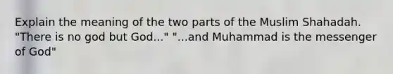 Explain the meaning of the two parts of the Muslim Shahadah. "There is no god but God..." "...and Muhammad is the messenger of God"