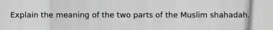 Explain the meaning of the two parts of the Muslim shahadah.