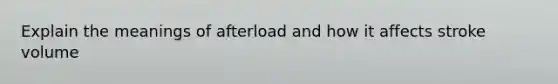 Explain the meanings of afterload and how it affects stroke volume
