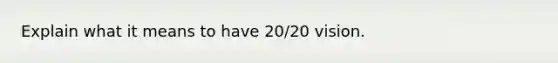 Explain what it means to have 20/20 vision.