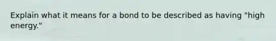 Explain what it means for a bond to be described as having "high energy."