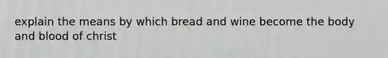 explain the means by which bread and wine become the body and blood of christ