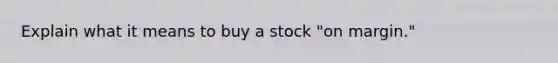 Explain what it means to buy a stock "on margin."