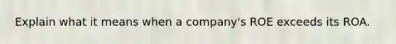 Explain what it means when a company's ROE exceeds its ROA.