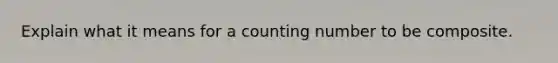 Explain what it means for a counting number to be composite.