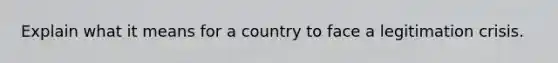 Explain what it means for a country to face a legitimation crisis.