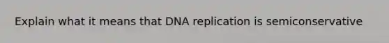 Explain what it means that <a href='https://www.questionai.com/knowledge/kofV2VQU2J-dna-replication' class='anchor-knowledge'>dna replication</a> is semiconservative