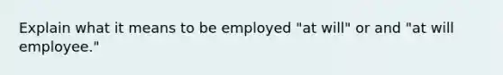 Explain what it means to be employed "at will" or and "at will employee."