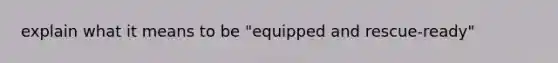 explain what it means to be "equipped and rescue-ready"