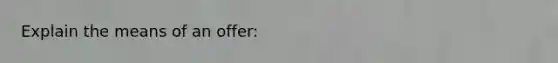 Explain the means of an offer: