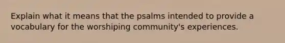 Explain what it means that the psalms intended to provide a vocabulary for the worshiping community's experiences.