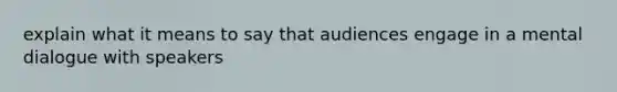 explain what it means to say that audiences engage in a mental dialogue with speakers