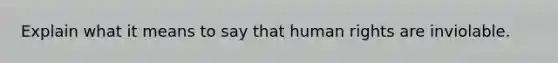Explain what it means to say that human rights are inviolable.