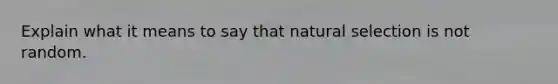 Explain what it means to say that natural selection is not random.