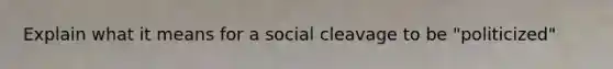 Explain what it means for a social cleavage to be "politicized"