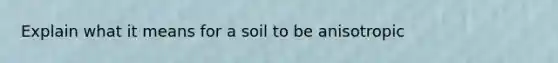 Explain what it means for a soil to be anisotropic