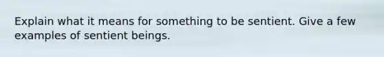 Explain what it means for something to be sentient. Give a few examples of sentient beings.
