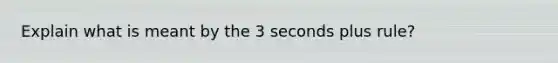 Explain what is meant by the 3 seconds plus rule?