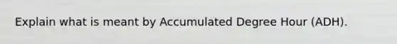 Explain what is meant by Accumulated Degree Hour (ADH).