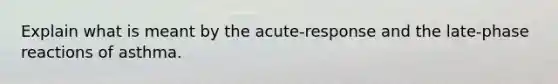 Explain what is meant by the acute-response and the late-phase reactions of asthma.