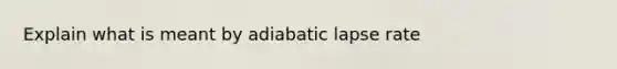 Explain what is meant by adiabatic lapse rate