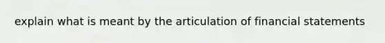 explain what is meant by the articulation of financial statements