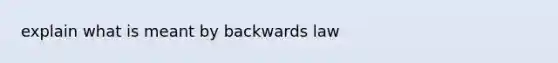 explain what is meant by backwards law