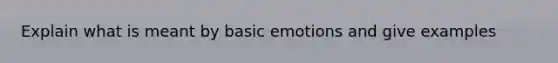 Explain what is meant by basic emotions and give examples