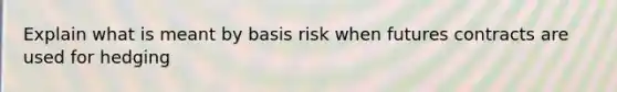 Explain what is meant by basis risk when futures contracts are used for hedging