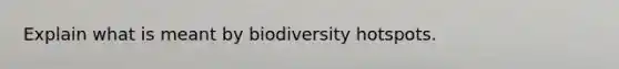 Explain what is meant by biodiversity hotspots.